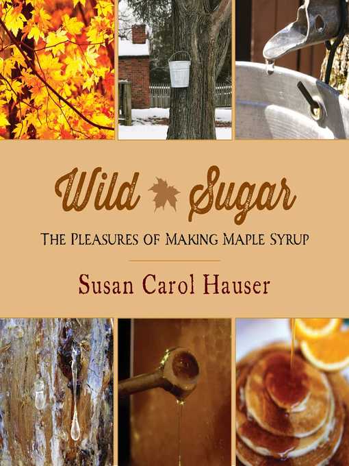 Title details for Wild Sugar: the Pleasures of Making Maple Syrup by Susan Carol Hauser - Available